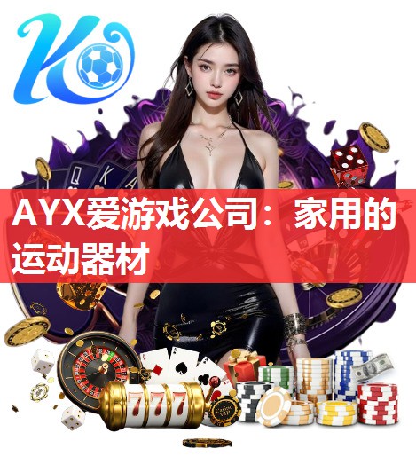 AYX爱游戏公司：家用的运动器材