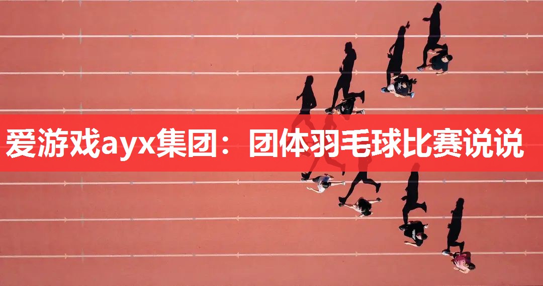 爱游戏ayx集团：团体羽毛球比赛说说