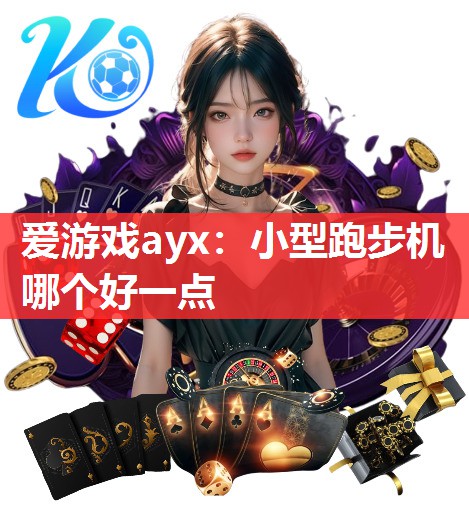 爱游戏ayx：小型跑步机哪个好一点