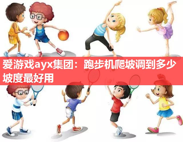 爱游戏ayx集团：跑步机爬坡调到多少坡度最好用