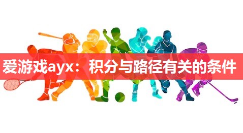 爱游戏ayx：积分与路径有关的条件