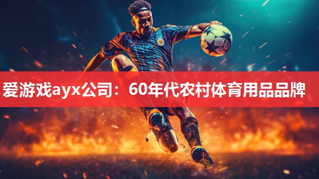 爱游戏ayx公司：60年代农村体育用品品牌
