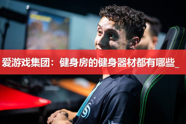 爱游戏集团：健身房的健身器材都有哪些_