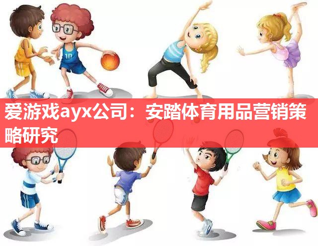爱游戏ayx公司：安踏体育用品营销策略研究