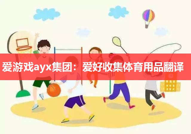 爱游戏ayx集团：爱好收集体育用品翻译