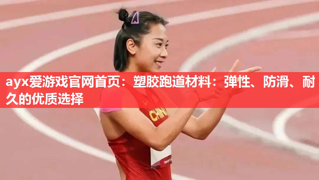 ayx爱游戏官网首页：塑胶跑道材料：弹性、防滑、耐久的优质选择