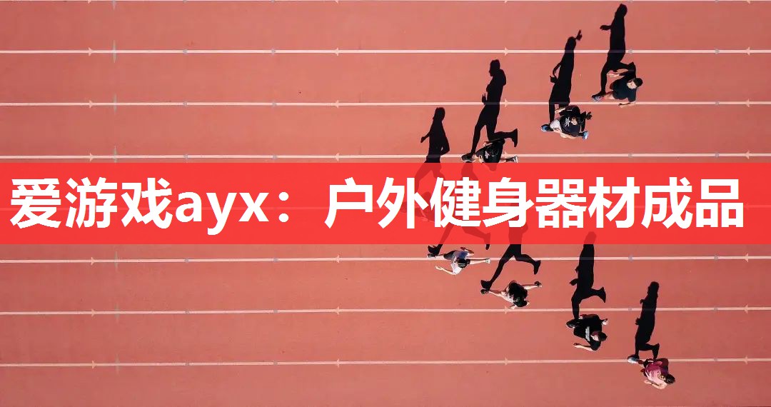 爱游戏ayx：户外健身器材成品