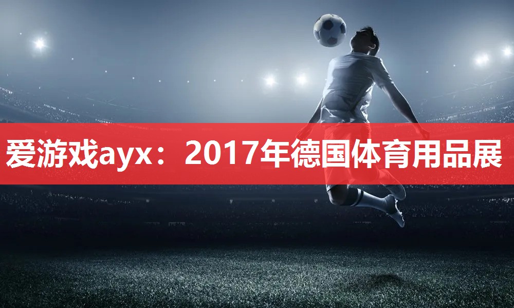 爱游戏ayx：2017年德国体育用品展