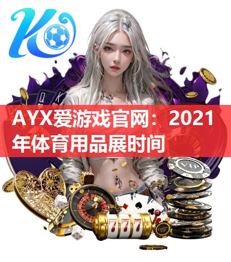 AYX爱游戏官网：2021年体育用品展时间
