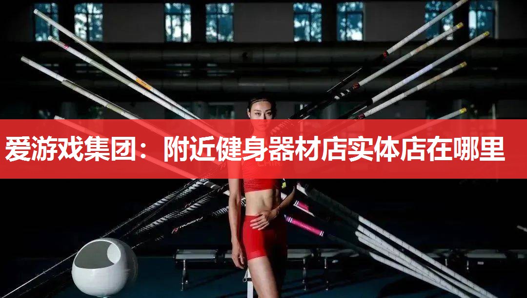 爱游戏集团：附近健身器材店实体店在哪里