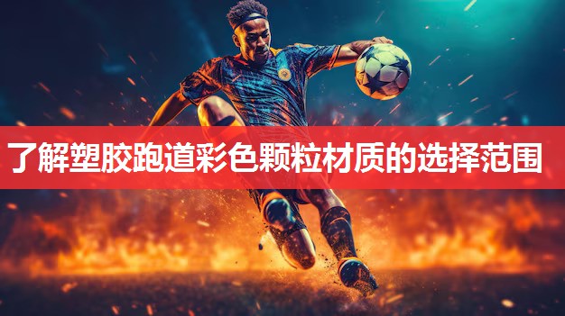 了解塑胶跑道彩色颗粒材质的选择范围