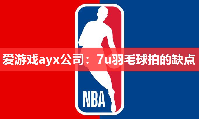 爱游戏ayx公司：7u羽毛球拍的缺点