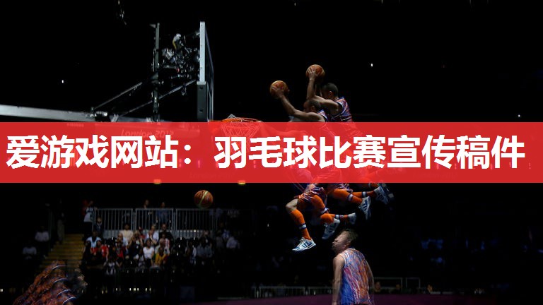 爱游戏网站：羽毛球比赛宣传稿件