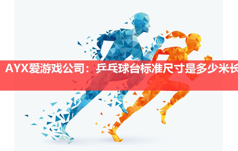 AYX爱游戏公司：乒乓球台标准尺寸是多少米长