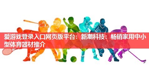 爱游戏登录入口网页版平台：新潮科技：畅销家用中小型体育器材推介