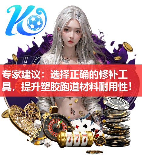 专家建议：选择正确的修补工具，提升塑胶跑道材料耐用性！