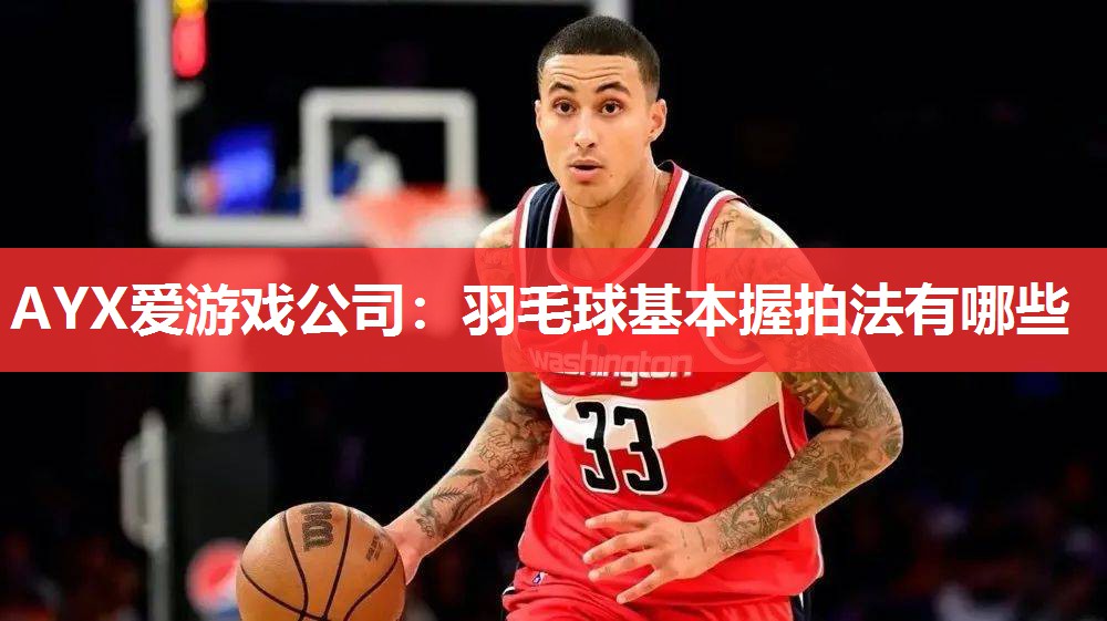 AYX爱游戏公司：羽毛球基本握拍法有哪些