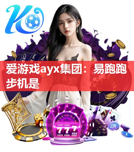 爱游戏ayx集团：易跑跑步机是