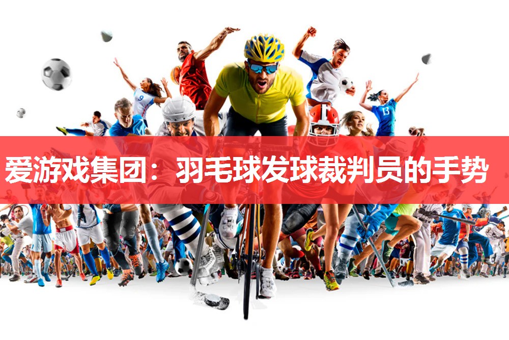 爱游戏集团：羽毛球发球裁判员的手势