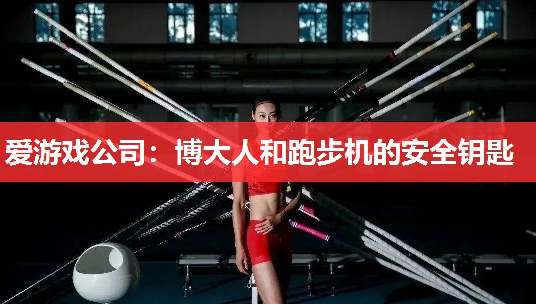 爱游戏公司：博大人和跑步机的安全钥匙