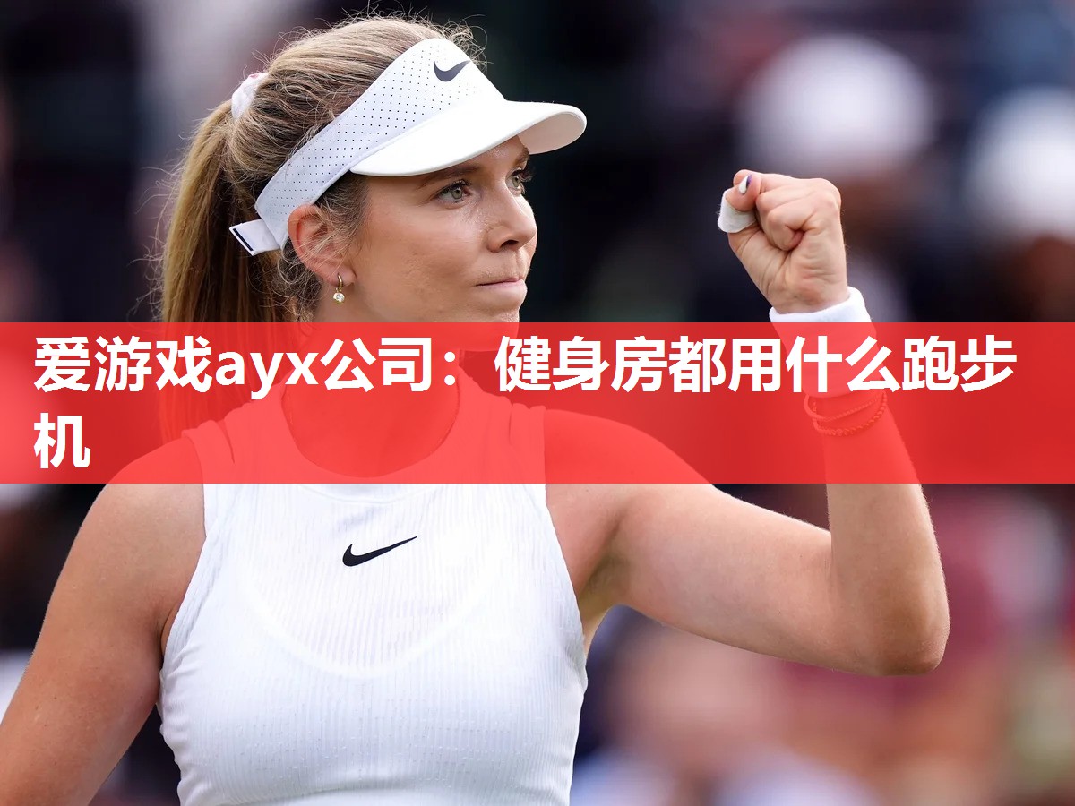 爱游戏ayx公司：健身房都用什么跑步机