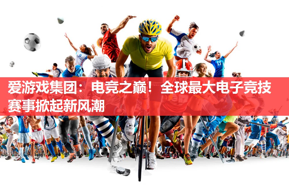 爱游戏集团：电竞之巅！全球最大电子竞技赛事掀起新风潮