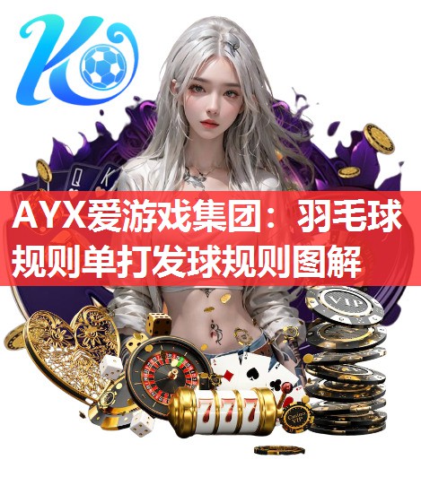 AYX爱游戏集团：羽毛球规则单打发球规则图解