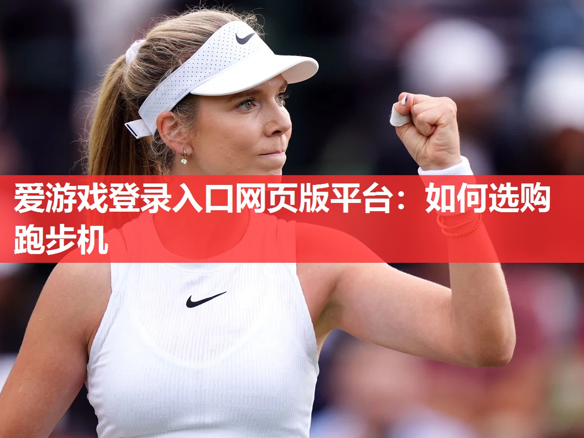 爱游戏登录入口网页版平台：如何选购跑步机