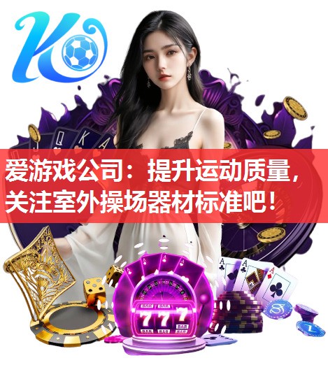 爱游戏公司：提升运动质量，关注室外操场器材标准吧！