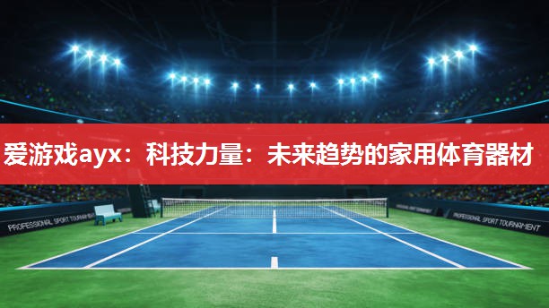 爱游戏ayx：科技力量：未来趋势的家用体育器材