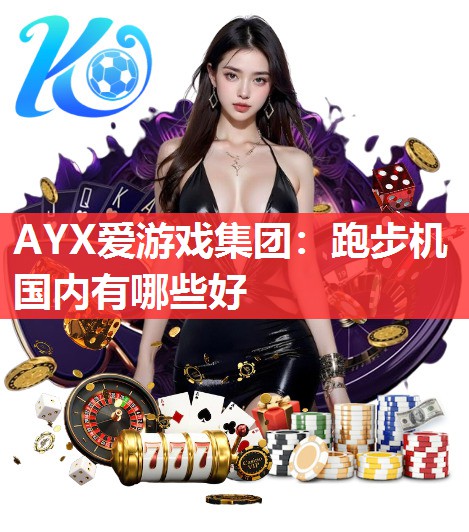 AYX爱游戏集团：跑步机国内有哪些好