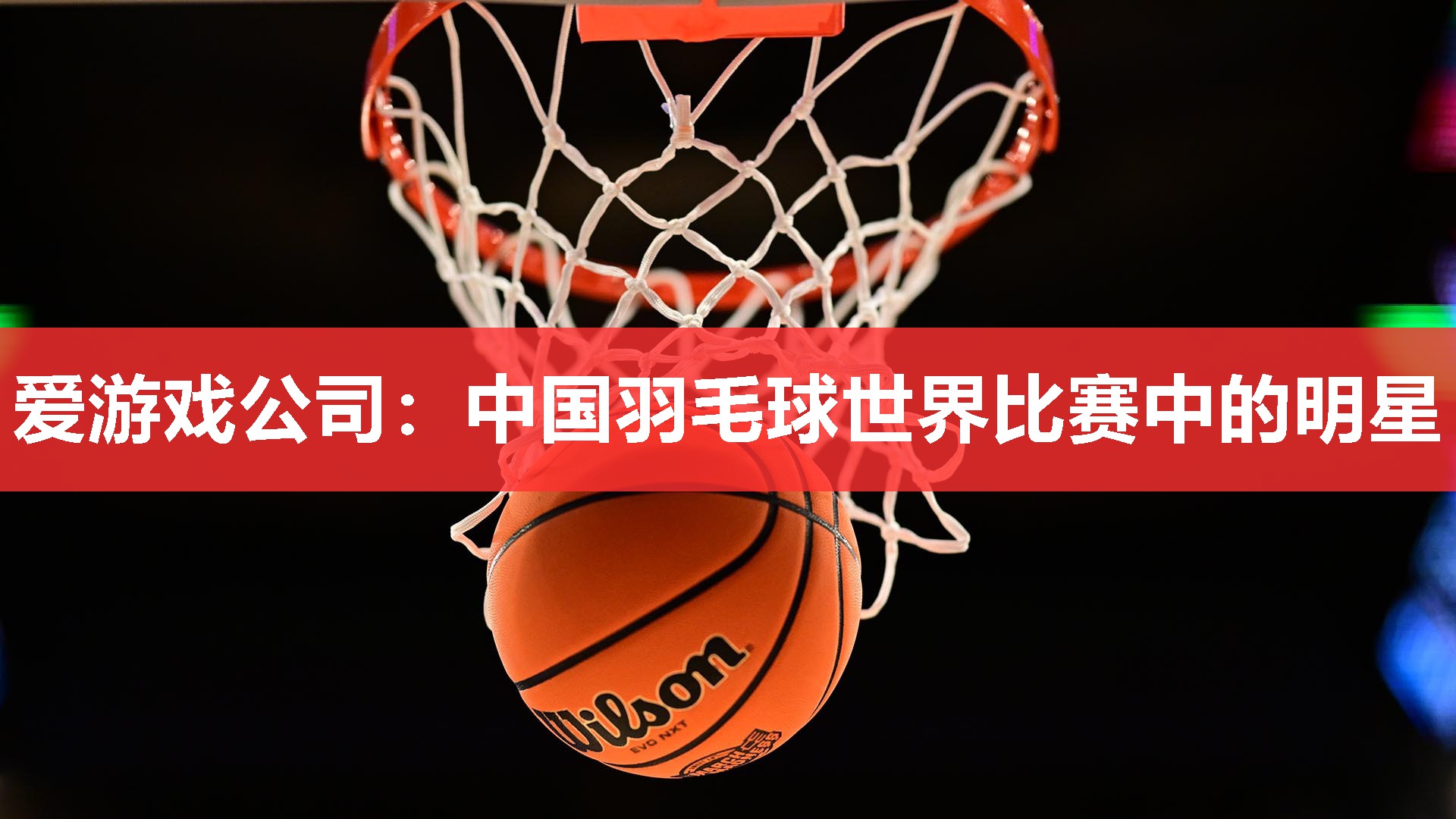 爱游戏公司：中国羽毛球世界比赛中的明星