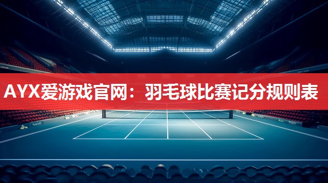 AYX爱游戏官网：羽毛球比赛记分规则表