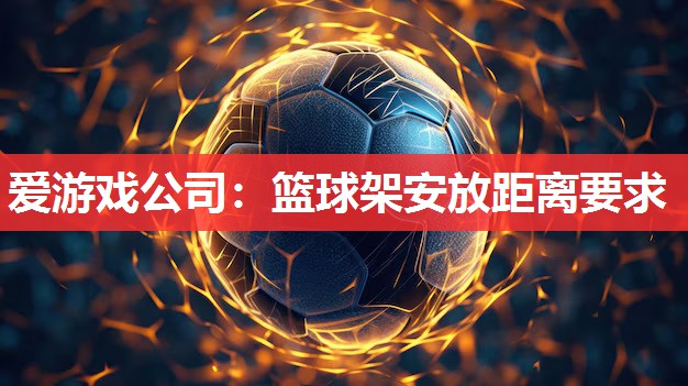 爱游戏公司：篮球架安放距离要求