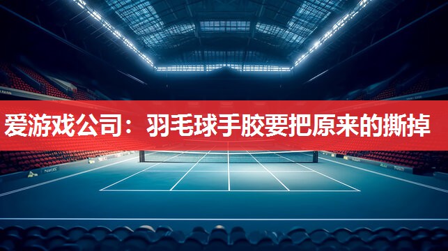 爱游戏公司：羽毛球手胶要把原来的撕掉
