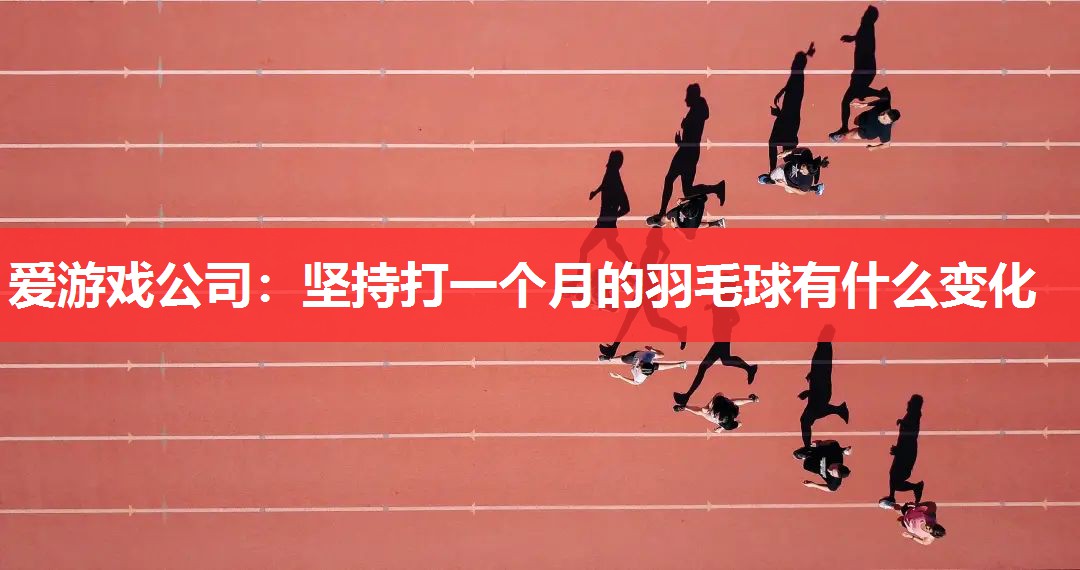 爱游戏公司：坚持打一个月的羽毛球有什么变化