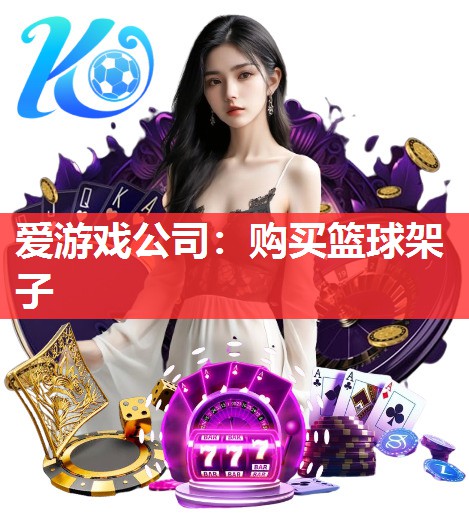 爱游戏公司：购买篮球架子