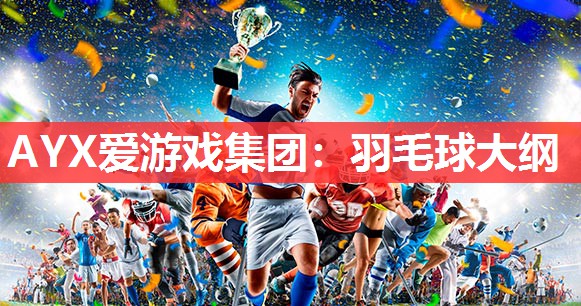 AYX爱游戏集团：羽毛球大纲