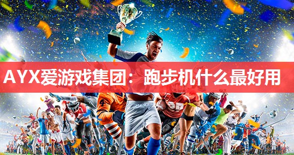 AYX爱游戏集团：跑步机什么最好用