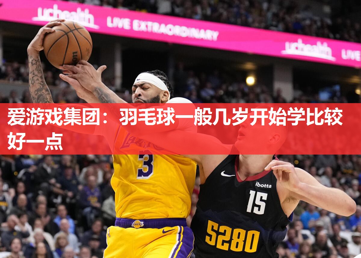 爱游戏集团：羽毛球一般几岁开始学比较好一点