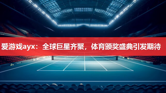 爱游戏ayx：全球巨星齐聚，体育颁奖盛典引发期待