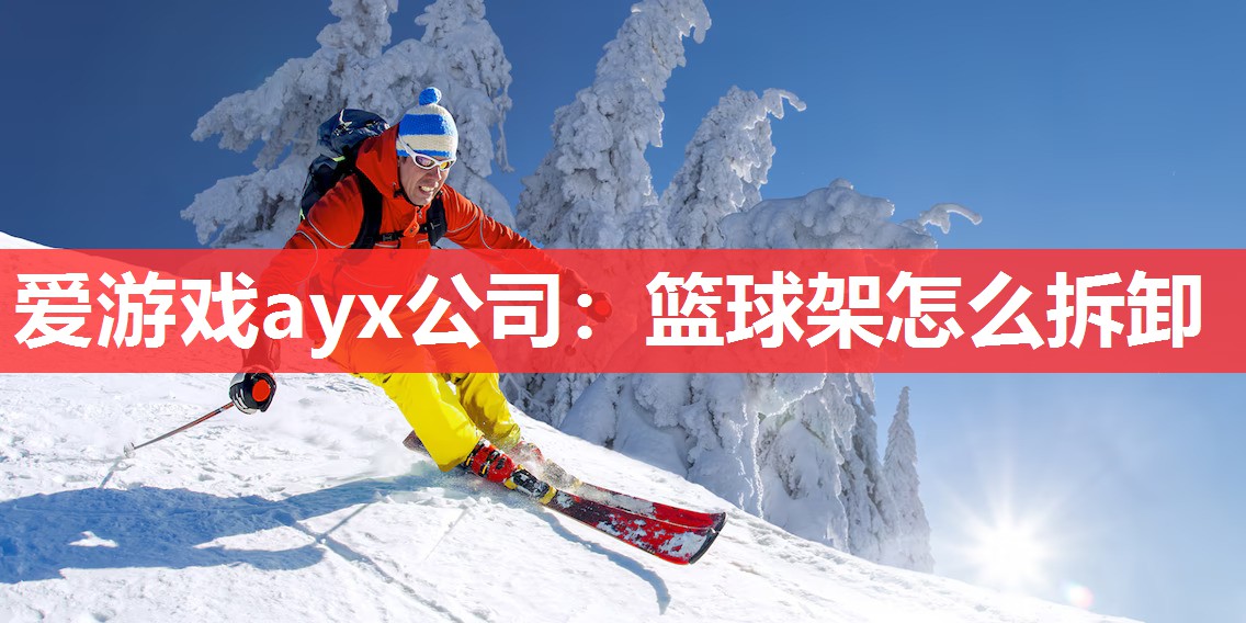 爱游戏ayx公司：篮球架怎么拆卸