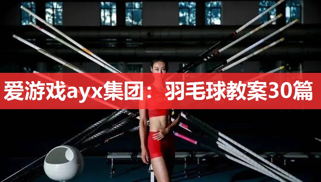 爱游戏ayx集团：羽毛球教案30篇