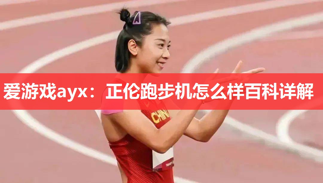爱游戏ayx：正伦跑步机怎么样百科详解