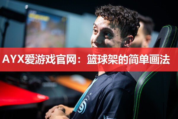 AYX爱游戏官网：篮球架的简单画法