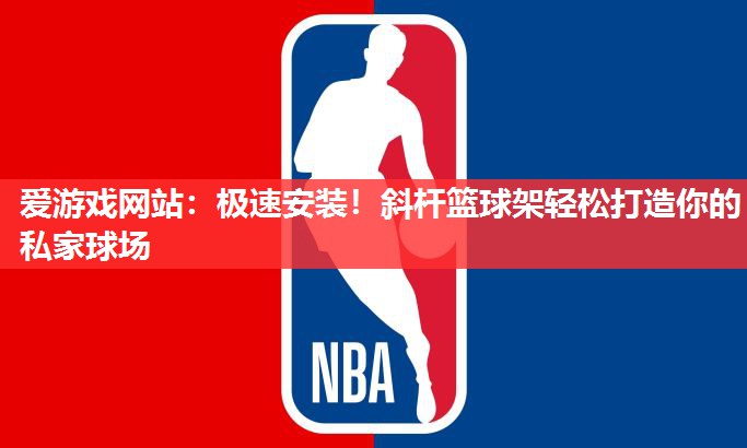 爱游戏网站：极速安装！斜杆篮球架轻松打造你的私家球场