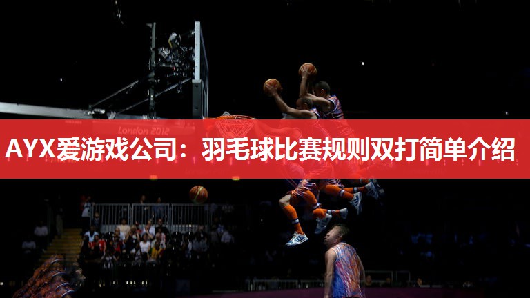 AYX爱游戏公司：羽毛球比赛规则双打简单介绍