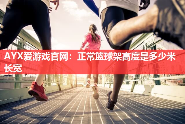 AYX爱游戏官网：正常篮球架高度是多少米长宽