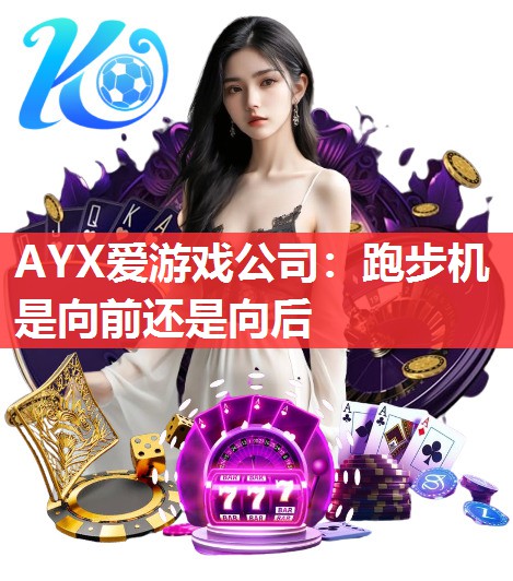 AYX爱游戏公司：跑步机是向前还是向后