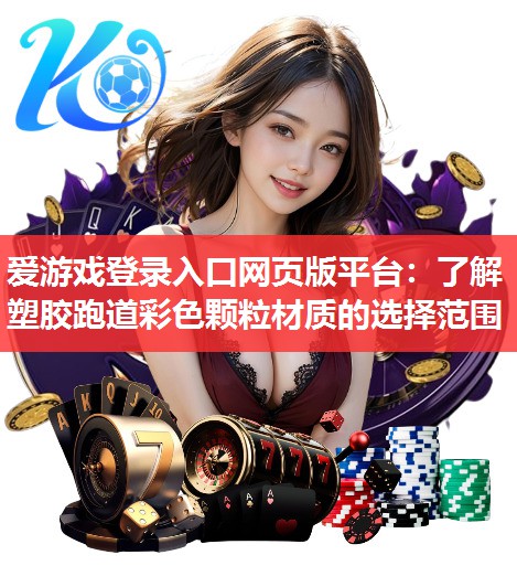爱游戏登录入口网页版平台：了解塑胶跑道彩色颗粒材质的选择范围